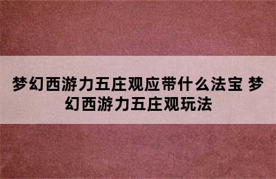 梦幻西游力五庄观应带什么法宝 梦幻西游力五庄观玩法